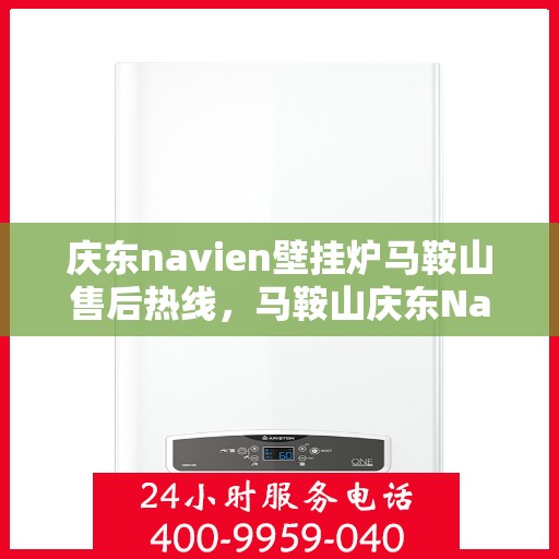 庆东navien壁挂炉马鞍山售后热线，马鞍山庆东Navien壁挂炉售后热线及维修服务指南