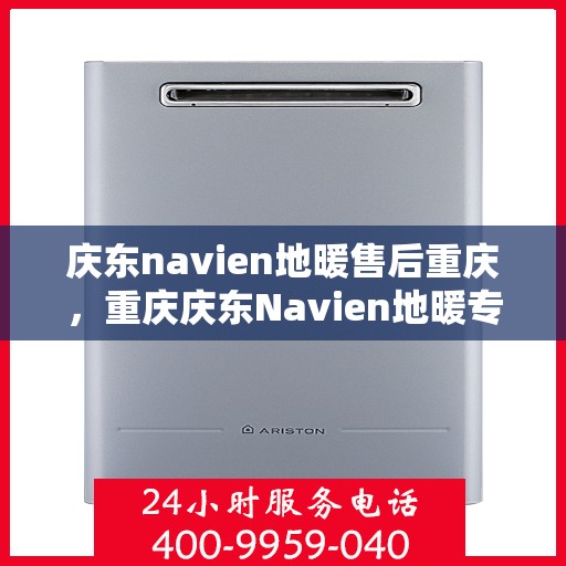 庆东navien地暖售后重庆，重庆庆东Navien地暖专业售后服务