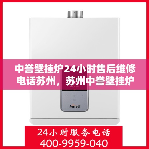 中誉壁挂炉24小时售后维修电话苏州，苏州中誉壁挂炉全天候售后维修服务热线