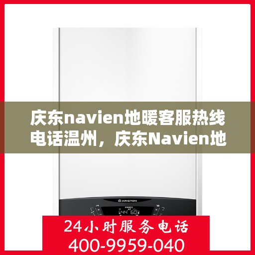 庆东navien地暖客服热线电话温州，庆东Navien地暖温州客服热线电话全解析