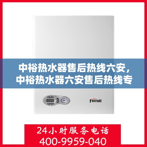 中裕热水器售后热线六安，中裕热水器六安售后热线专业服务解析