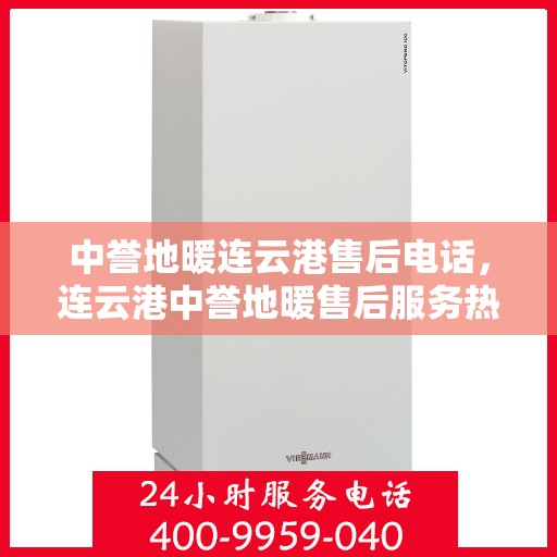 中誉地暖连云港售后电话，连云港中誉地暖售后服务热线电话揭秘