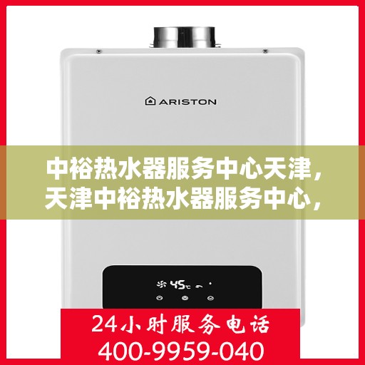 中裕热水器服务中心天津，天津中裕热水器服务中心，专业维修与保养一站式解决方案