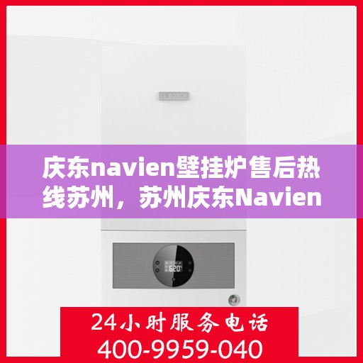 庆东navien壁挂炉售后热线苏州，苏州庆东Navien壁挂炉售后热线及服务一览