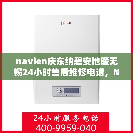 navien庆东纳碧安地暖无锡24小时售后维修电话，Navien庆东纳碧安地暖无锡全天候售后维修服务热线
