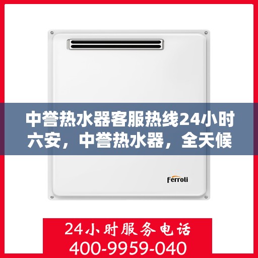 中誉热水器客服热线24小时六安，中誉热水器，全天候客服热线，服务六安温暖每一刻