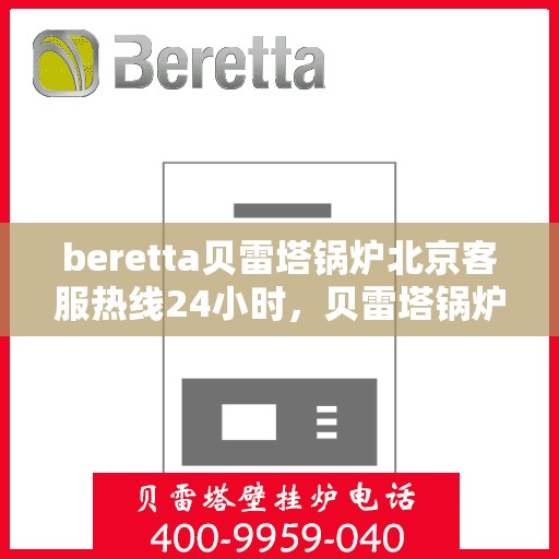 beretta贝雷塔锅炉北京客服热线24小时，贝雷塔锅炉北京24小时客服热线，专业解决您的热力需求