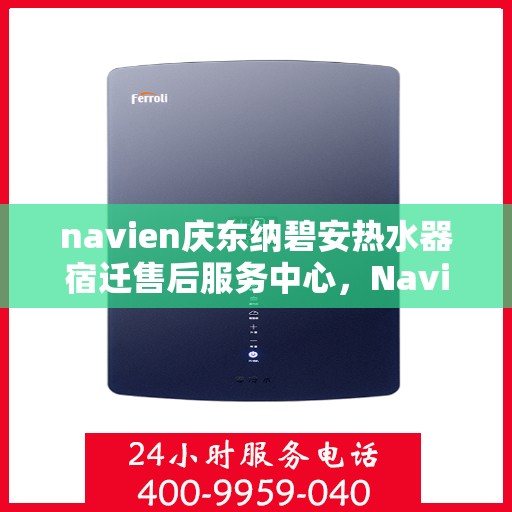navien庆东纳碧安热水器宿迁售后服务中心，Navien庆东纳碧安热水器宿迁售后服务中心，专业维修与服务团队，为您的温暖保驾护航