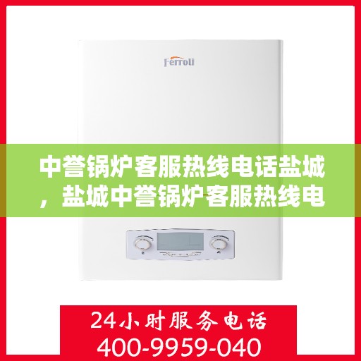中誉锅炉客服热线电话盐城，盐城中誉锅炉客服热线电话服务支持中心
