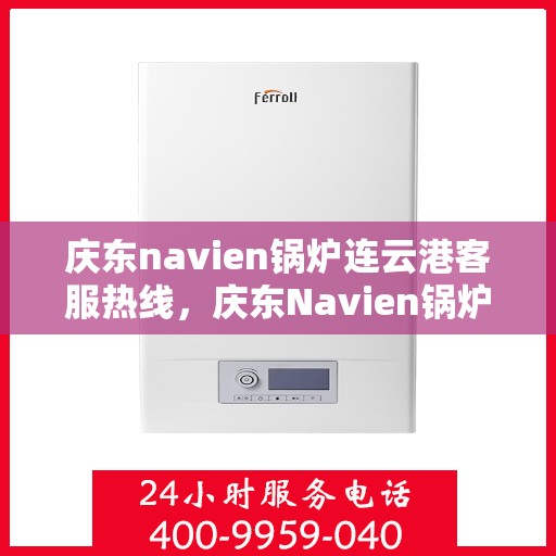 庆东navien锅炉连云港客服热线，庆东Navien锅炉连云港客服热线，专业解答，贴心服务