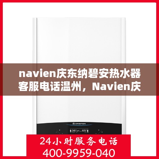navien庆东纳碧安热水器客服电话温州，Navien庆东纳碧安热水器温州客服热线及售后服务电话