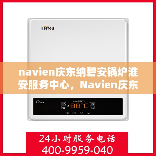 navien庆东纳碧安锅炉淮安服务中心，Navien庆东纳碧安锅炉淮安服务中心，专业维修与优质服务的完美结合