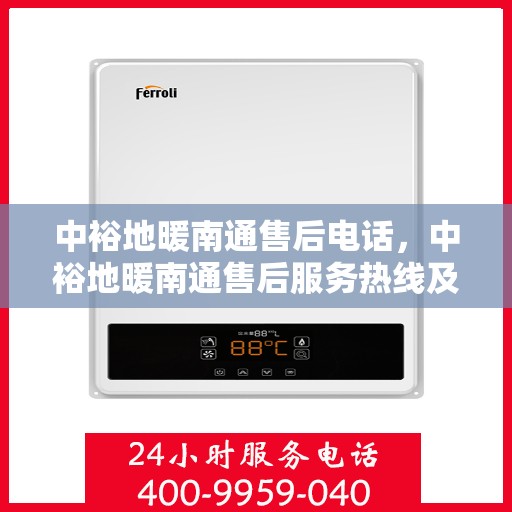 中裕地暖南通售后电话，中裕地暖南通售后服务热线及电话全攻略