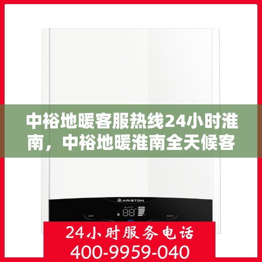 中裕地暖客服热线24小时淮南，中裕地暖淮南全天候客服热线，贴心服务，温暖每一天