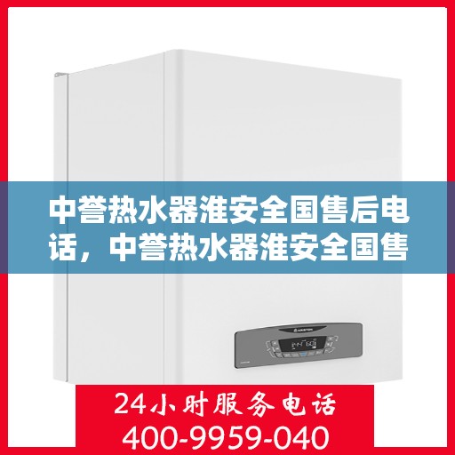 中誉热水器淮安全国售后电话，中誉热水器淮安全国售后热线及联系方式