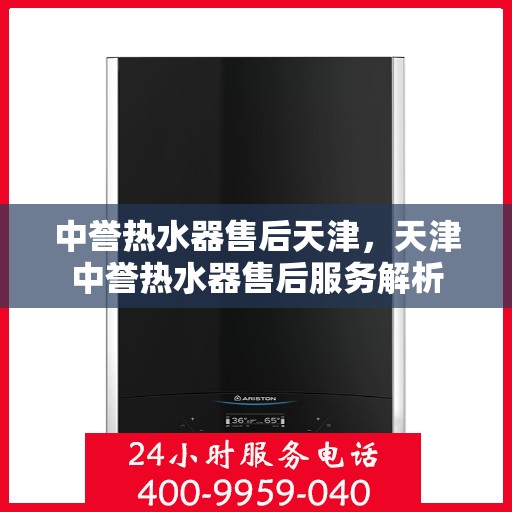 中誉热水器售后天津，天津中誉热水器售后服务解析