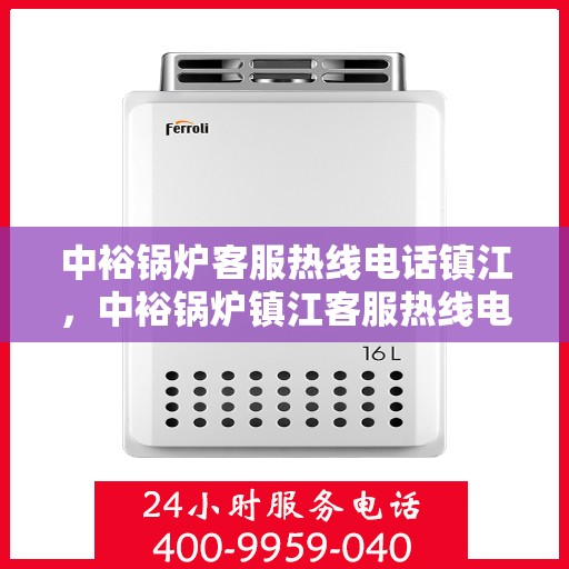 中裕锅炉客服热线电话镇江，中裕锅炉镇江客服热线电话全解析