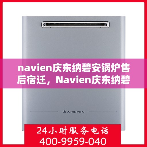 navien庆东纳碧安锅炉售后宿迁，Navien庆东纳碧安锅炉宿迁售后支持与服务