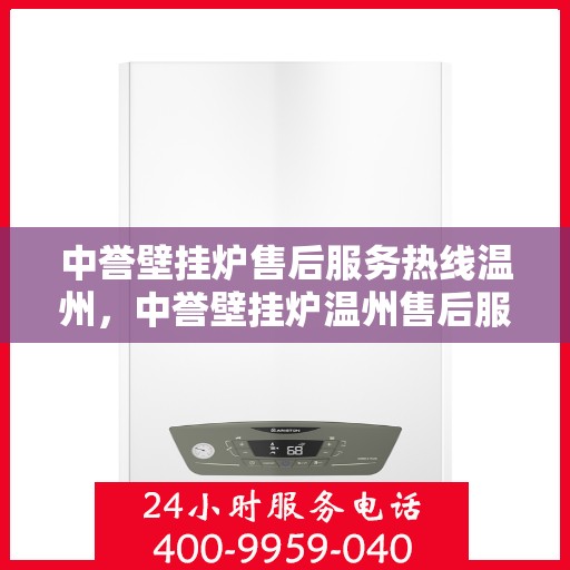 中誉壁挂炉售后服务热线温州，中誉壁挂炉温州售后服务热线全面支持，温暖您的生活