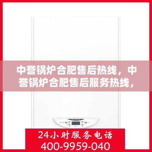 中誉锅炉合肥售后热线，中誉锅炉合肥售后服务热线，专业解决您的锅炉问题