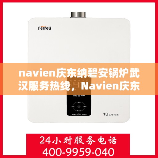 navien庆东纳碧安锅炉武汉服务热线，Navien庆东纳碧安锅炉武汉专业维修服务热线