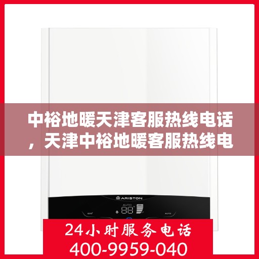 中裕地暖天津客服热线电话，天津中裕地暖客服热线电话详解
