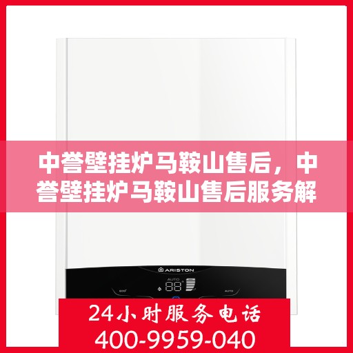 中誉壁挂炉马鞍山售后，中誉壁挂炉马鞍山售后服务解析