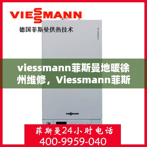 viessmann菲斯曼地暖徐州维修，Viessmann菲斯曼地暖徐州专业维修服务