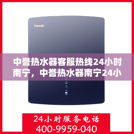 中誉热水器客服热线24小时南宁，中誉热水器南宁24小时客服热线，全天候温暖守候