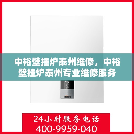 中裕壁挂炉泰州维修，中裕壁挂炉泰州专业维修服务