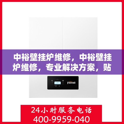 中裕壁挂炉维修，中裕壁挂炉维修，专业解决方案，贴心服务保障