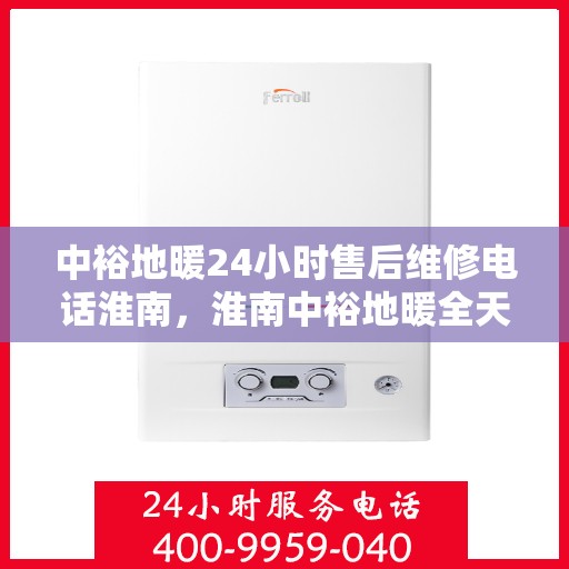 中裕地暖24小时售后维修电话淮南，淮南中裕地暖全天候售后维修服务热线
