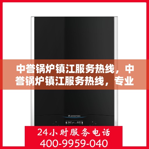 中誉锅炉镇江服务热线，中誉锅炉镇江服务热线，专业解决您的锅炉问题，贴心服务就在热线之间。