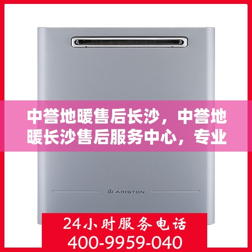 中誉地暖售后长沙，中誉地暖长沙售后服务中心，专业维护，温暖您的生活