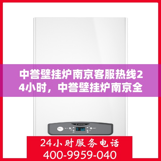 中誉壁挂炉南京客服热线24小时，中誉壁挂炉南京全天候客服热线，温暖守护您的生活