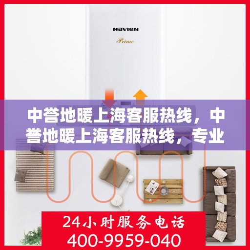 中誉地暖上海客服热线，中誉地暖上海客服热线，专业解答，温暖您的生活