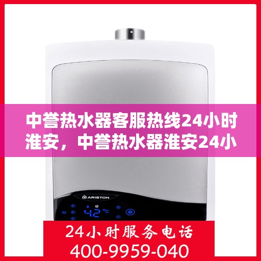 中誉热水器客服热线24小时淮安，中誉热水器淮安24小时客服热线，全天候温暖守候