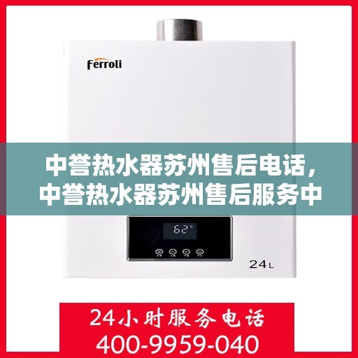 中誉热水器苏州售后电话，中誉热水器苏州售后服务中心联系电话