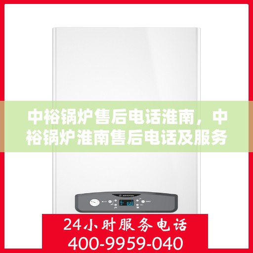 中裕锅炉售后电话淮南，中裕锅炉淮南售后电话及服务一览