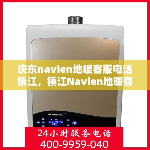 庆东navien地暖客服电话镇江，镇江Navien地暖客服热线及售后支持全解析