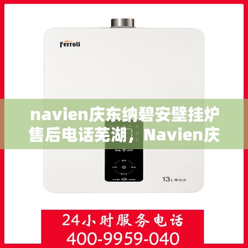 navien庆东纳碧安壁挂炉售后电话芜湖，Navien庆东纳碧安壁挂炉芜湖售后服务中心联系电话