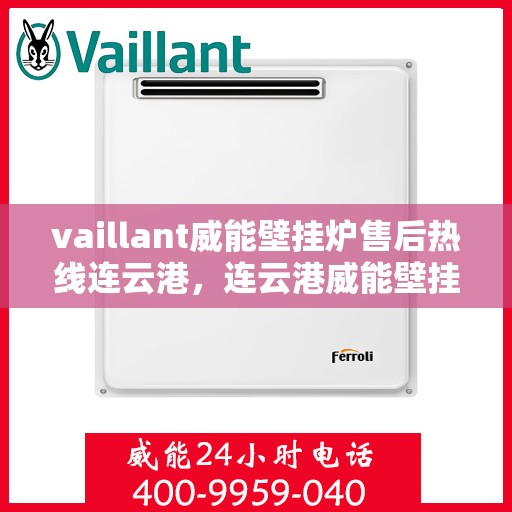 vaillant威能壁挂炉售后热线连云港，连云港威能壁挂炉售后热线及专业维修服务指南