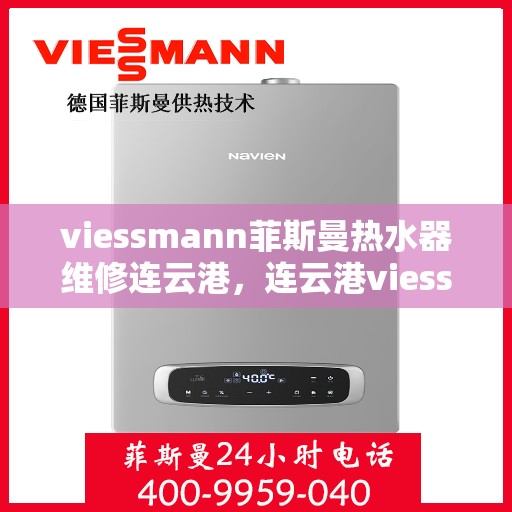 viessmann菲斯曼热水器维修连云港，连云港viessmann菲斯曼热水器故障解析与快速维修指南