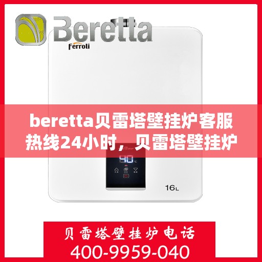 beretta贝雷塔壁挂炉客服热线24小时，贝雷塔壁挂炉全天候客服热线，温暖守护您的居家温暖