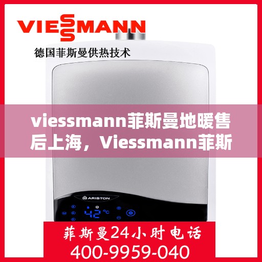 viessmann菲斯曼地暖售后上海，Viessmann菲斯曼地暖上海售后服务中心，专业维修，贴心服务