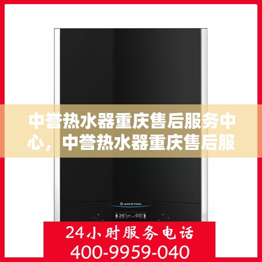 中誉热水器重庆售后服务中心，中誉热水器重庆售后服务中心，专业维修与贴心服务