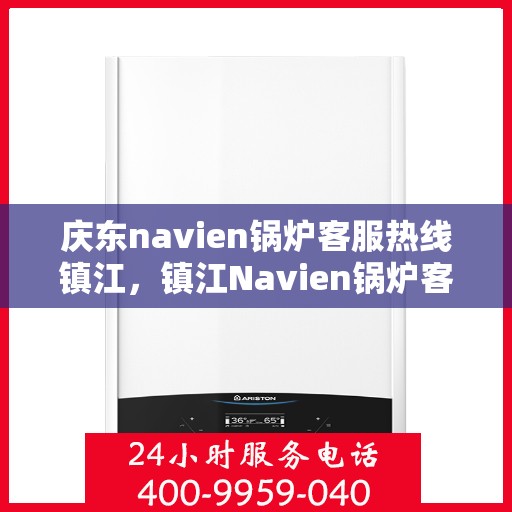庆东navien锅炉客服热线镇江，镇江Navien锅炉客服热线，专业解答，贴心服务