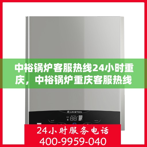 中裕锅炉客服热线24小时重庆，中裕锅炉重庆客服热线全天候服务，温暖您的每一刻