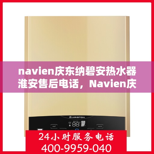 navien庆东纳碧安热水器淮安售后电话，Navien庆东纳碧安热水器淮安售后服务中心联系电话