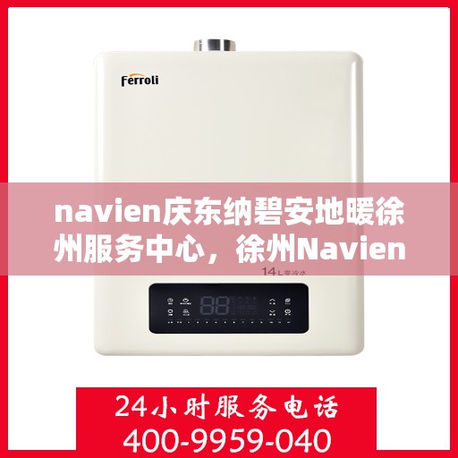navien庆东纳碧安地暖徐州服务中心，徐州Navien庆东纳碧安地暖服务中心，专业品质，温暖您的生活